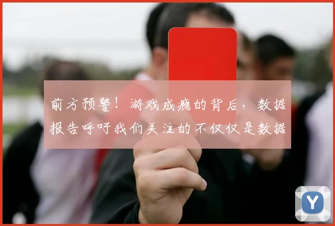 前方预警!游戏成瘾的背后,数据报告呼吁我们关注的不仅仅是数据