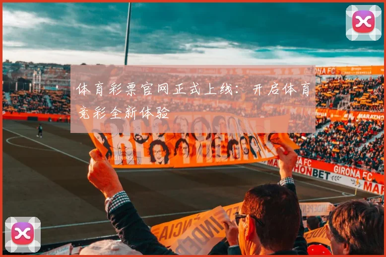 体育彩票官网正式上线:开启体育竞彩全新体验