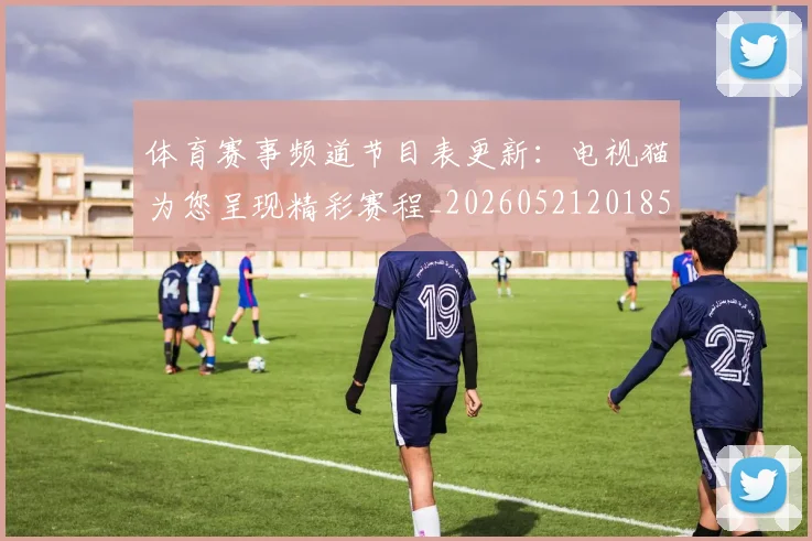 体育赛事频道节目表更新:电视猫为您呈现精彩赛程_20260521201857